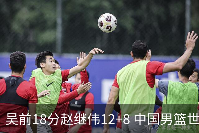 吴前18分赵继伟12+8 中国男篮世预赛力克伊朗